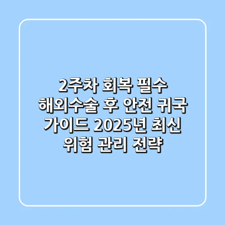 "2주차 회복 필수", 해외수술 후 안전 귀국 가이드 2025년 최신 위험 관리 전략