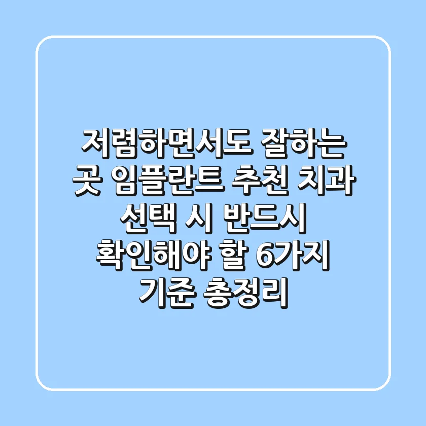 "저렴하면서도 잘하는 곳?", 임플란트 추천 치과 선택 시 반드시 확인해야 할 6가지 기준 총정리