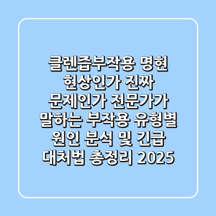 "클렌즙부작용, 명현 현상인가 진짜 문제인가?" 전문가가 말하는 부작용 유형별 원인 분석 및 긴급 대처법 총정리 (2025)