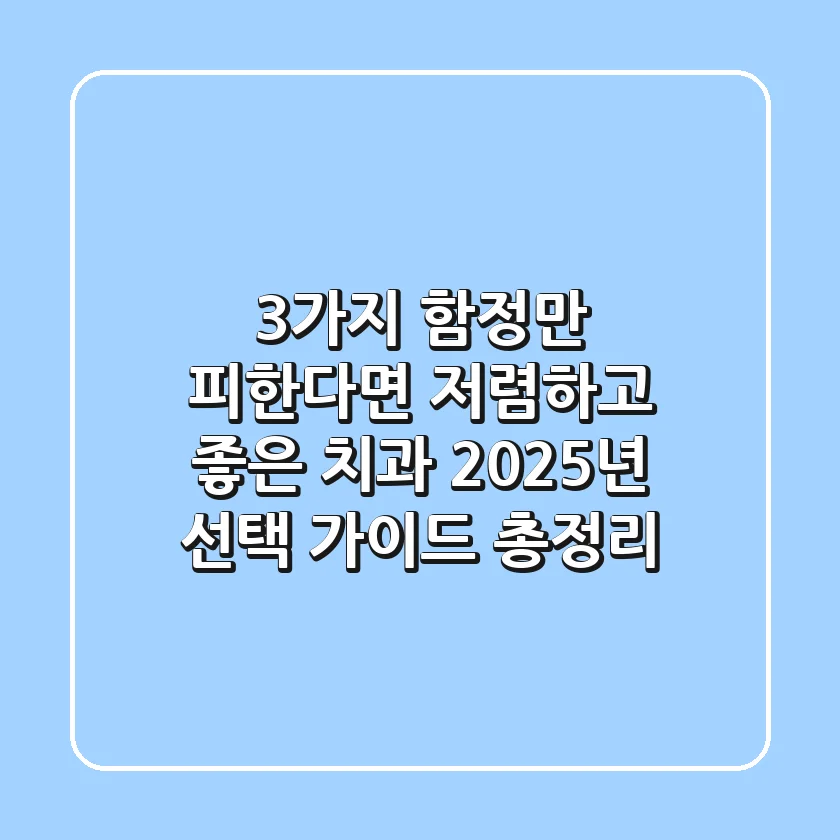 "3가지 함정만 피한다면?", 저렴하고 좋은 치과 2025년 선택 가이드 총정리